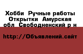 Хобби. Ручные работы Открытки. Амурская обл.,Свободненский р-н